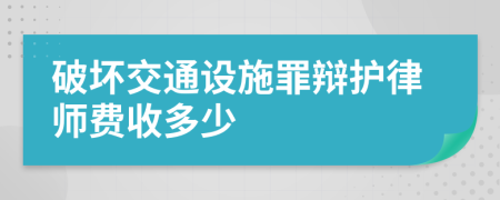 破坏交通设施罪辩护律师费收多少