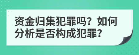 资金归集犯罪吗？如何分析是否构成犯罪？