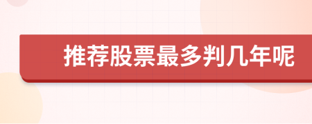 推荐股票最多判几年呢
