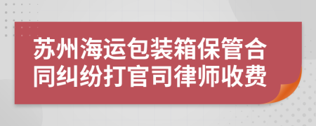 苏州海运包装箱保管合同纠纷打官司律师收费