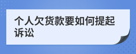 个人欠货款要如何提起诉讼