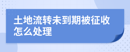 土地流转未到期被征收怎么处理