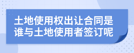 土地使用权出让合同是谁与土地使用者签订呢