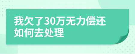 我欠了30万无力偿还如何去处理