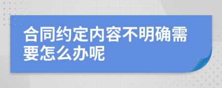 合同约定内容不明确需要怎么办呢