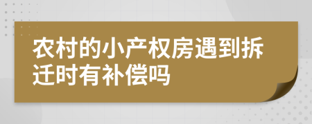 农村的小产权房遇到拆迁时有补偿吗