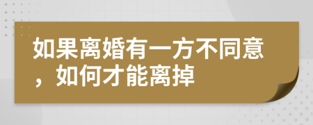 如果离婚有一方不同意，如何才能离掉