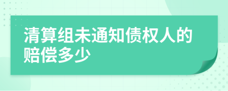 清算组未通知债权人的赔偿多少