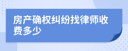 房产确权纠纷找律师收费多少