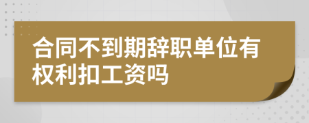合同不到期辞职单位有权利扣工资吗