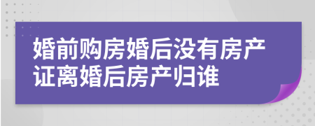 婚前购房婚后没有房产证离婚后房产归谁