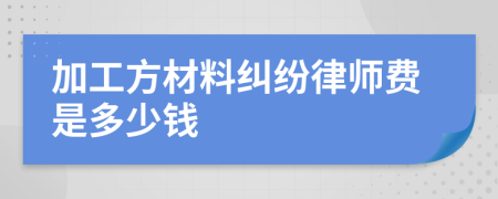 加工方材料纠纷律师费是多少钱