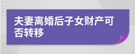 夫妻离婚后子女财产可否转移