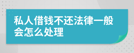 私人借钱不还法律一般会怎么处理