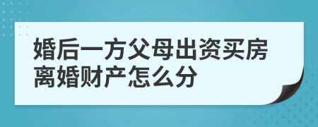 婚后一方父母出资买房离婚财产怎么分