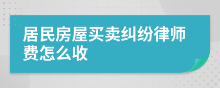 居民房屋买卖纠纷律师费怎么收