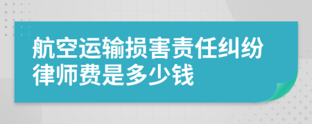 航空运输损害责任纠纷律师费是多少钱