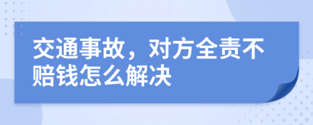 交通事故，对方全责不赔钱怎么解决