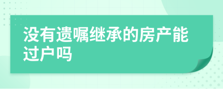 没有遗嘱继承的房产能过户吗