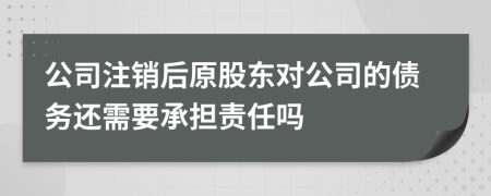 公司注销后原股东对公司的债务还需要承担责任吗