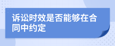 诉讼时效是否能够在合同中约定