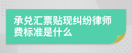 承兑汇票贴现纠纷律师费标准是什么