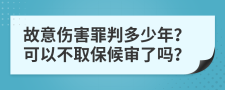 故意伤害罪判多少年？可以不取保候审了吗？