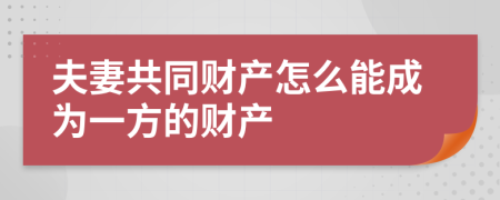 夫妻共同财产怎么能成为一方的财产