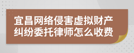 宜昌网络侵害虚拟财产纠纷委托律师怎么收费