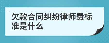 欠款合同纠纷律师费标准是什么