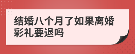 结婚八个月了如果离婚彩礼要退吗