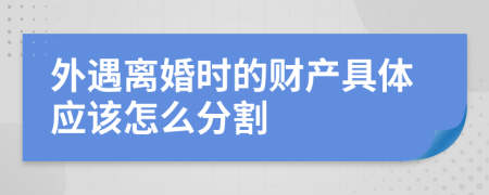 外遇离婚时的财产具体应该怎么分割