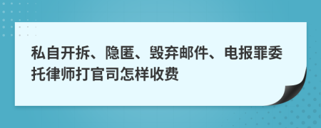 私自开拆、隐匿、毁弃邮件、电报罪委托律师打官司怎样收费