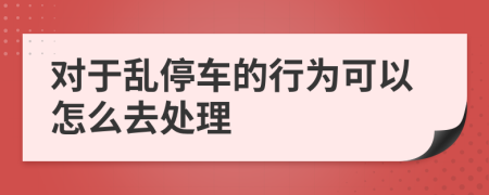 对于乱停车的行为可以怎么去处理