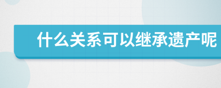 什么关系可以继承遗产呢