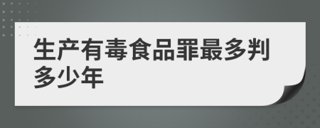 生产有毒食品罪最多判多少年