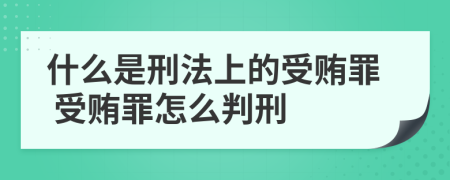 什么是刑法上的受贿罪 受贿罪怎么判刑