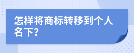 怎样将商标转移到个人名下？