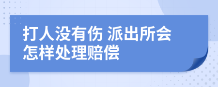 打人没有伤 派出所会怎样处理赔偿