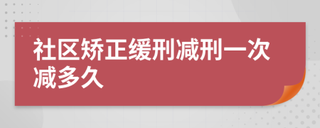 社区矫正缓刑减刑一次减多久