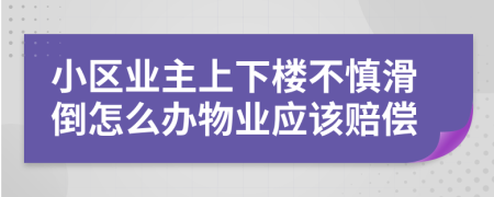 小区业主上下楼不慎滑倒怎么办物业应该赔偿
