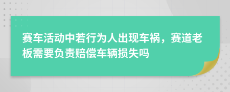 赛车活动中若行为人出现车祸，赛道老板需要负责赔偿车辆损失吗