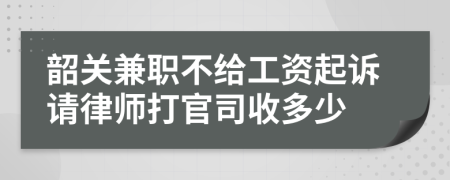 韶关兼职不给工资起诉请律师打官司收多少