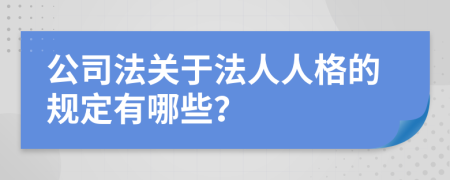 公司法关于法人人格的规定有哪些？