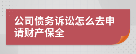 公司债务诉讼怎么去申请财产保全