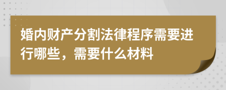 婚内财产分割法律程序需要进行哪些，需要什么材料