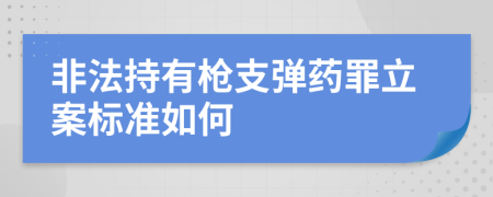 非法持有枪支弹药罪立案标准如何