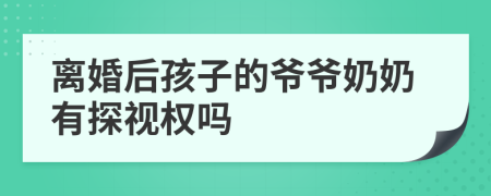 离婚后孩子的爷爷奶奶有探视权吗