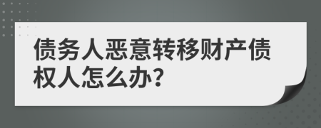 债务人恶意转移财产债权人怎么办？