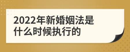 2022年新婚姻法是什么时候执行的